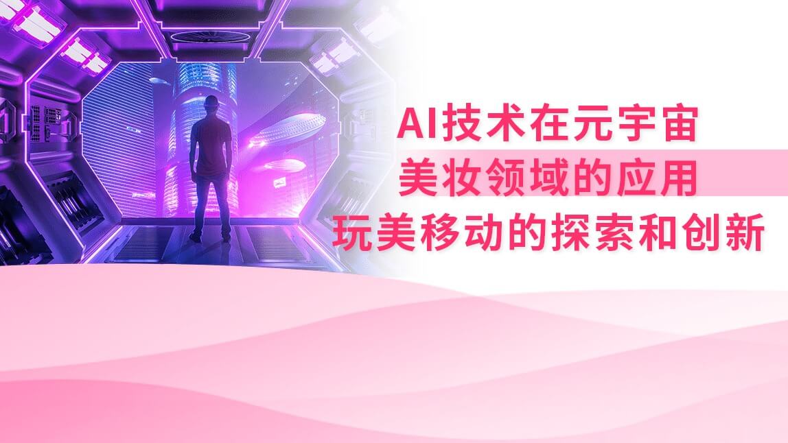 AI技术在元宇宙美妆领域的应用—玩美移动的探索和创新