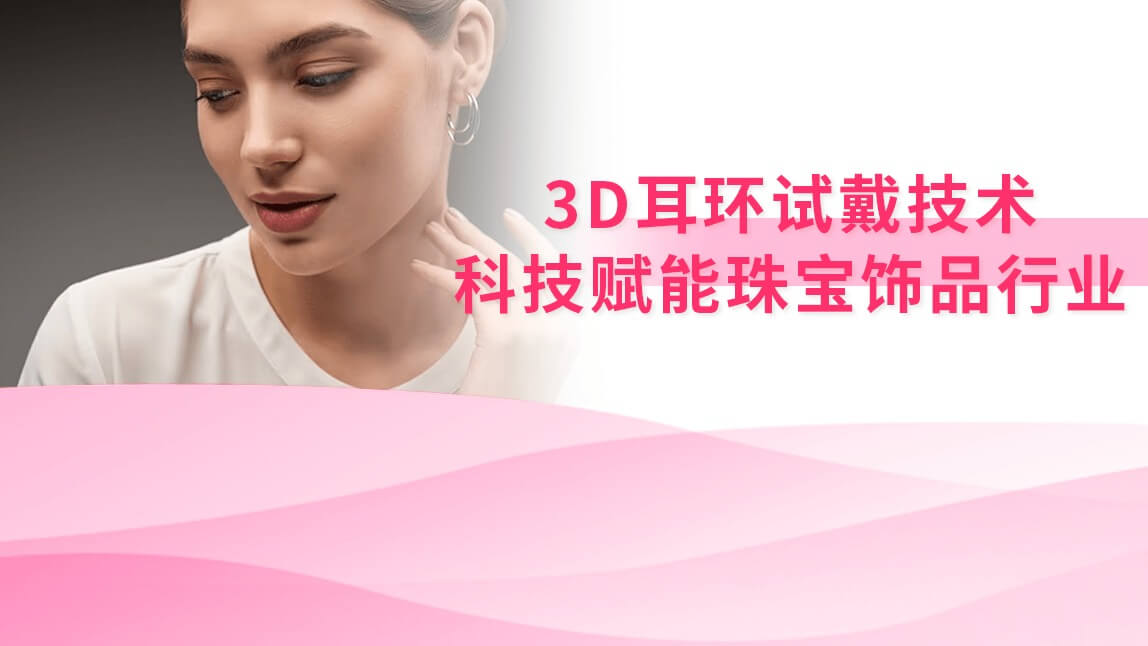 3D耳环试戴技术:科技赋能珠宝饰品行业