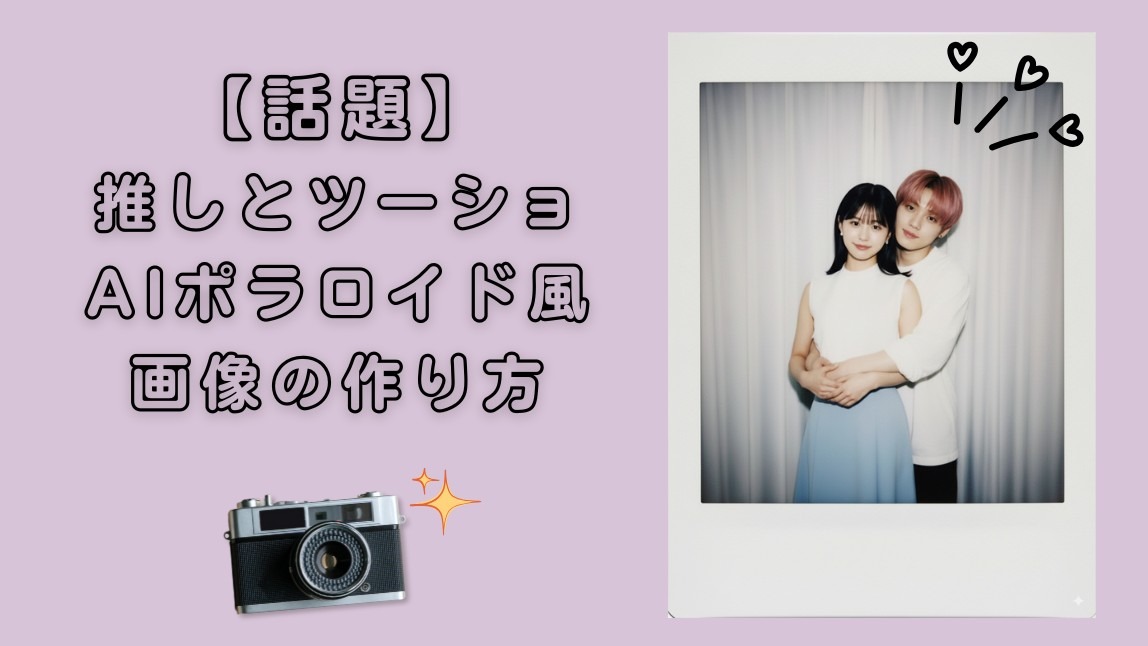【話題】AIで推しとのポラロイド風画像が作れるおすすめアプリ！作り方も紹介【2025最新】