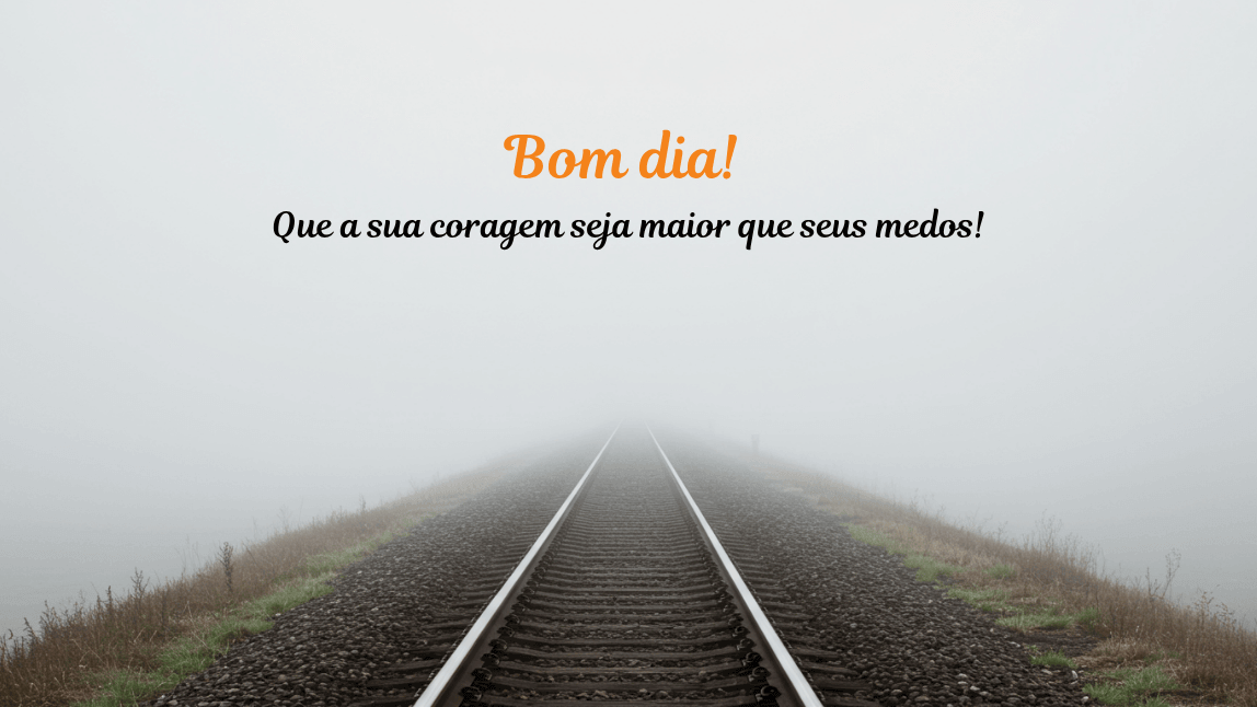 Trilhos de trem que desaparecem em um caminho com névoa. A frase de bom dia é: "Que a sua coragem seja maior que seus medos!"