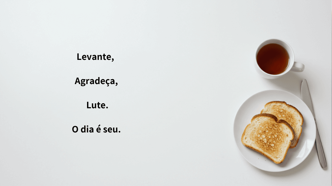 Imagem com uma xícara de chá e duas torradas em um prato. O texto diz: "Levante, Agradeça, Lute. O dia é seu."
