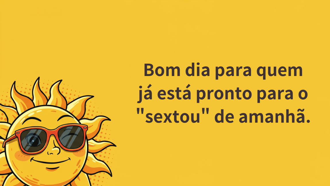 Desenho de um sol sorridente usando óculos de sol em um fundo amarelo. A frase de bom dia é: "Bom dia para quem já está pronto para o 'sextou' de amanhã."