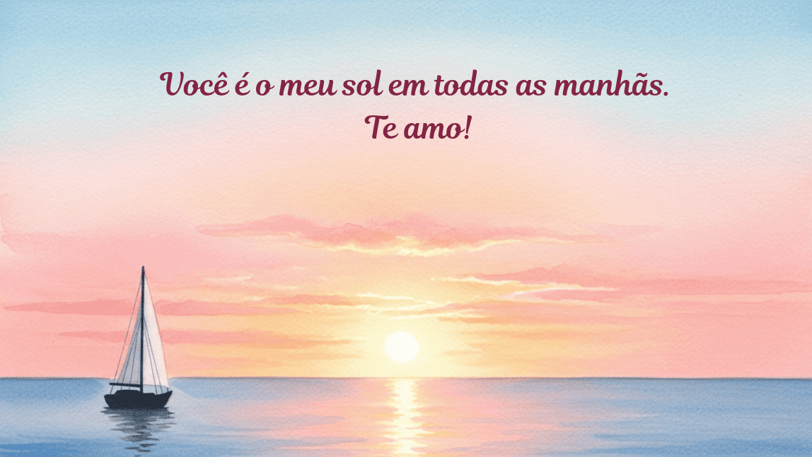 Veleiro no oceano com um céu colorido pelo nascer do sol. A mensagem romântica é: "Você é o meu sol em todas as manhãs. Te amo!"