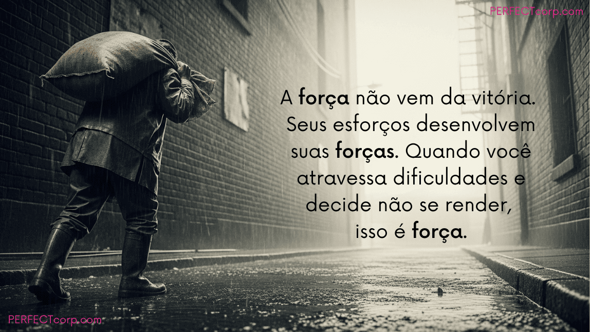 Imagem em preto e branco de pessoa carregando saco pesado na chuva, com a mensagem de superação e força: "A força não vem da vitória. Seus esforços desenvolvem suas forças. Quando você atravessa dificuldades e decide não se render, isso é força."