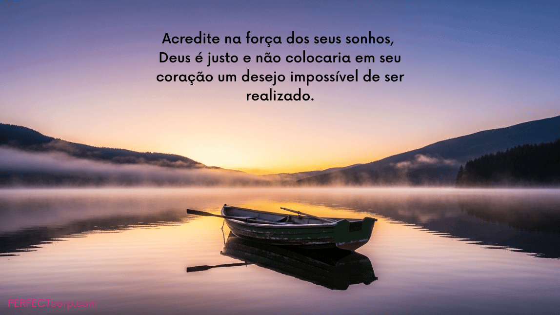 Barco em um lago calmo e com névoa ao nascer do sol, com a mensagem de motivação e fé: "Acredite na força dos seus sonhos, Deus é justo e não colocaria em seu coração um desejo impossível de ser realizado."