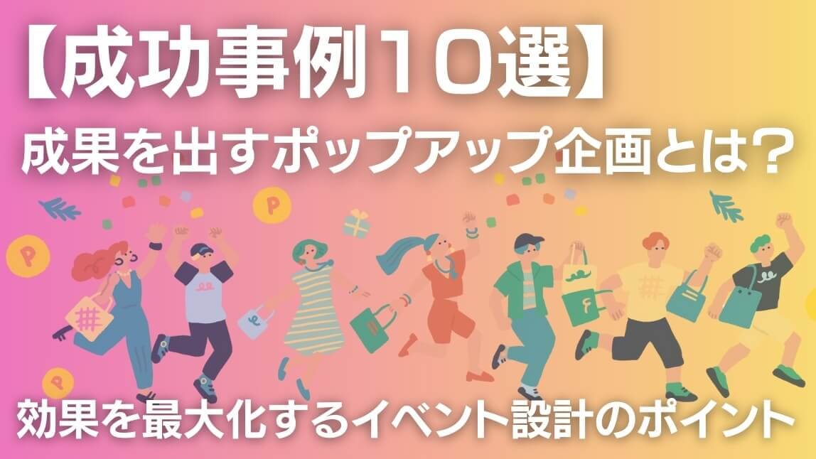 【成功事例10選】成果を出すポップアップ企画とは? 効果を最大化する設計のポイント