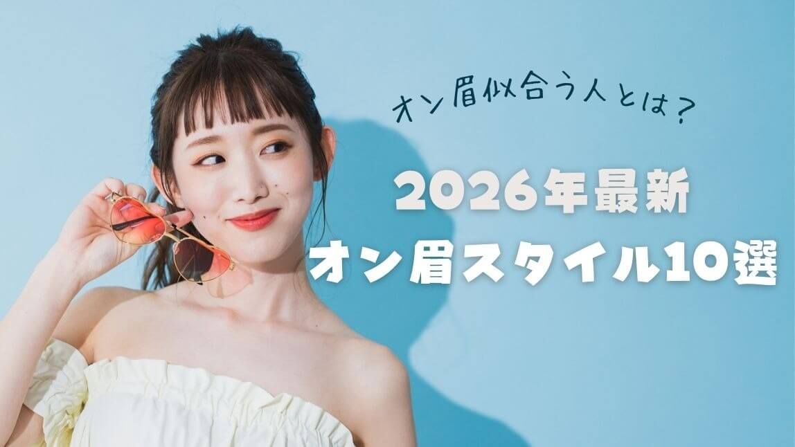 オン眉が似合う人とは？顔型別おしゃれオン眉スタイル１０選紹介【2026年最新】