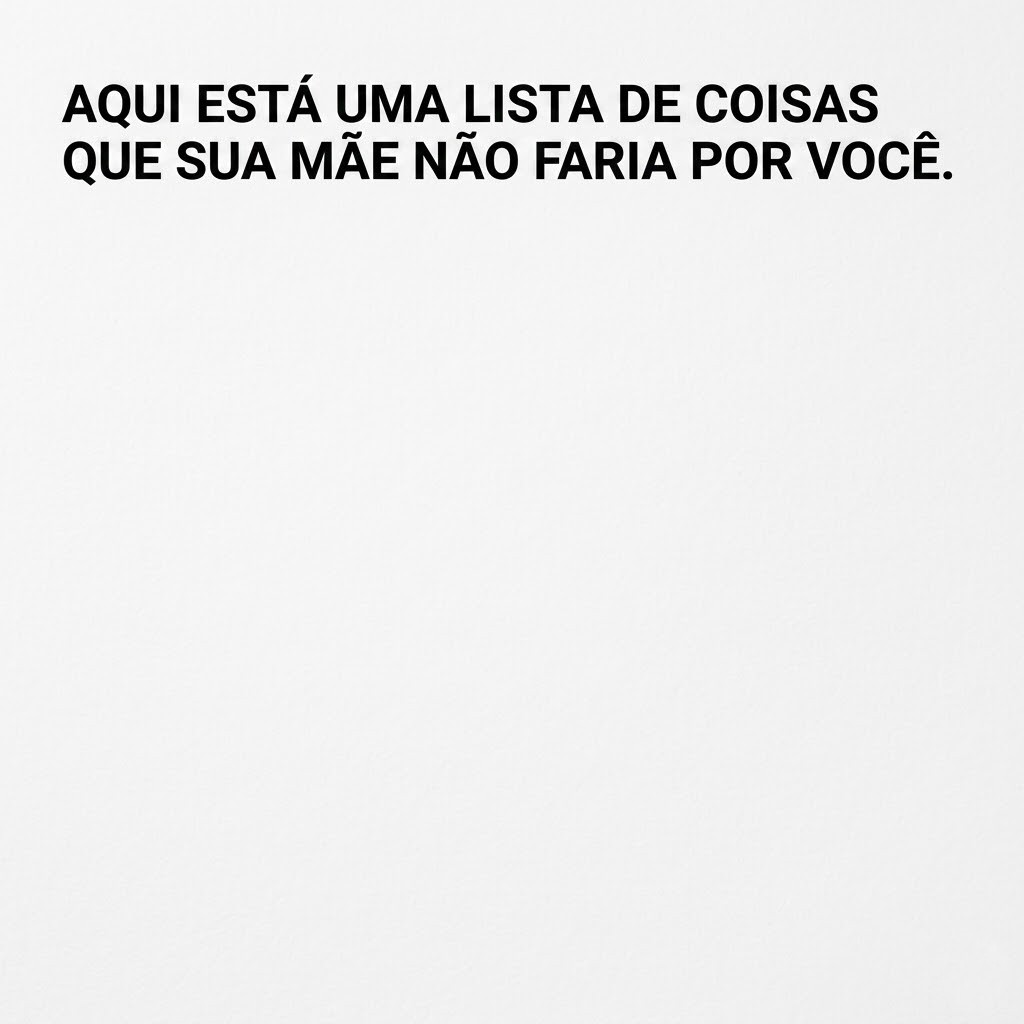 Imagem minimalista com fundo branco e a frase “Aqui está uma lista de coisas que sua mãe não faria por você”.
