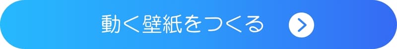 動く壁紙を作ってみるボタン 動く壁紙を作ってみるボタン