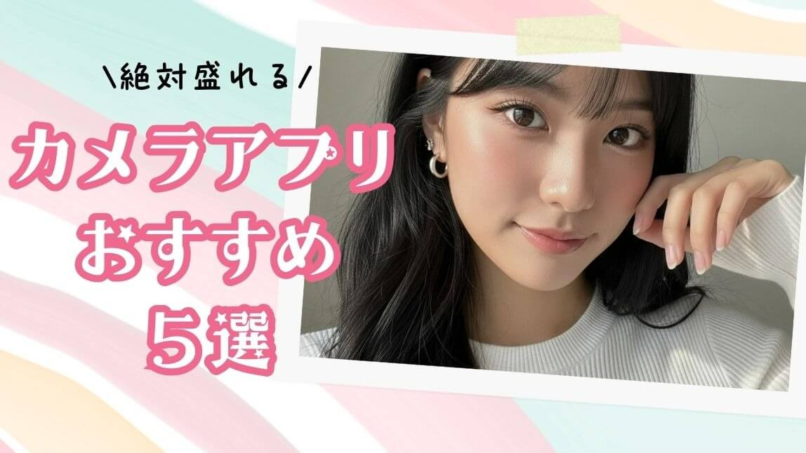 女子に人気な盛れるカメラアプリおすすめ5選